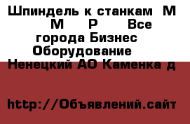 Шпиндель к станкам 6М12, 6М82, 6Р11. - Все города Бизнес » Оборудование   . Ненецкий АО,Каменка д.